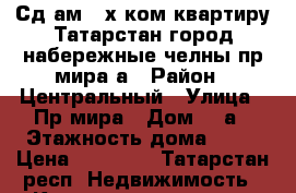 Сд.ам 2.х ком квартиру Татарстан город набережные челны пр.мира6а › Район ­ Центральный › Улица ­ Пр.мира › Дом ­ 6а › Этажность дома ­ 10 › Цена ­ 12 000 - Татарстан респ. Недвижимость » Квартиры аренда   . Татарстан респ.